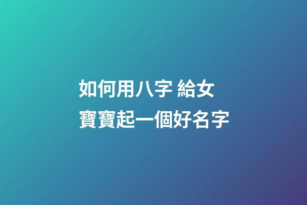 如何用八字 給女寶寶起一個好名字